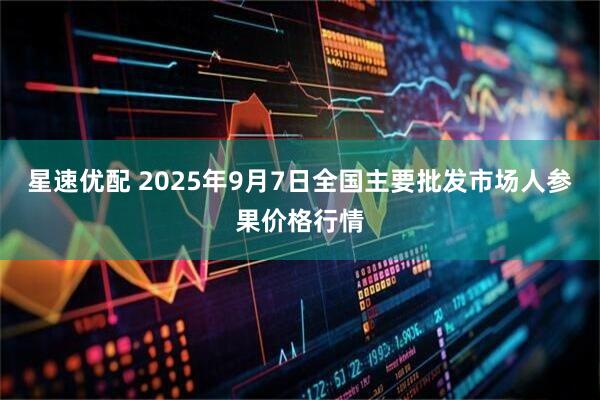 星速优配 2025年9月7日全国主要批发市场人参果价格行情