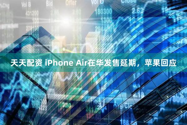 天天配资 iPhone Air在华发售延期，苹果回应