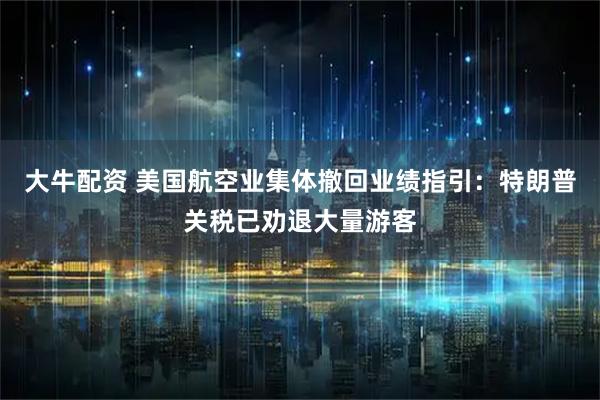 大牛配资 美国航空业集体撤回业绩指引：特朗普关税已劝退大量游客