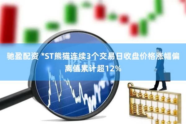 驰盈配资 *ST熊猫连续3个交易日收盘价格涨幅偏离值累计超12%