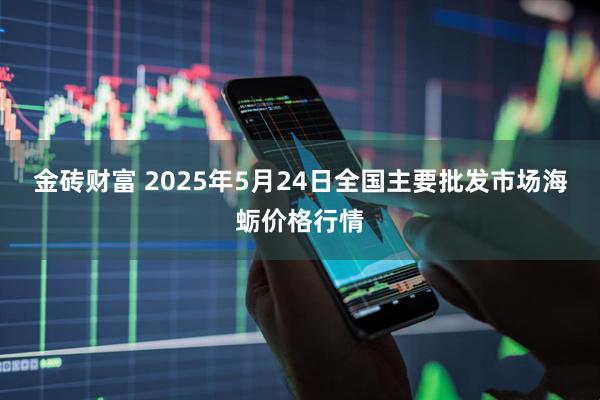 金砖财富 2025年5月24日全国主要批发市场海蛎价格行情