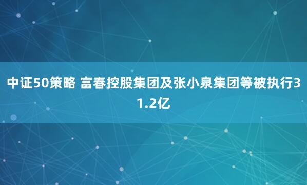 中证50策略 富春控股集团及张小泉集团等被执行31.2亿