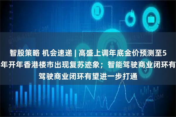智股策略 机会速递 | 高盛上调年底金价预测至5400美元；26年开年香港楼市出现复苏迹象；智能驾驶商业闭环有望进一步打通