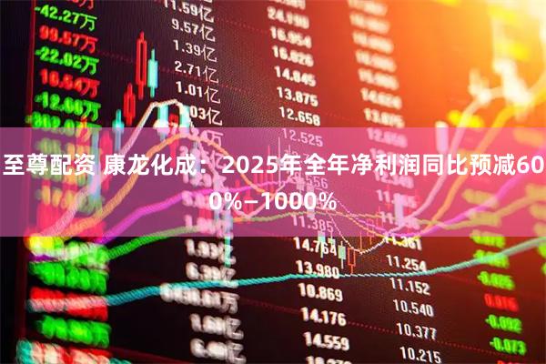 至尊配资 康龙化成：2025年全年净利润同比预减600%—1000%