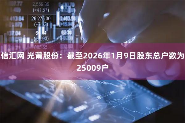 信汇网 光莆股份：截至2026年1月9日股东总户数为25009户