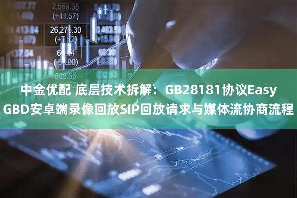 中金优配 底层技术拆解：GB28181协议EasyGBD安卓端录像回放SIP回放请求与媒体流协商流程