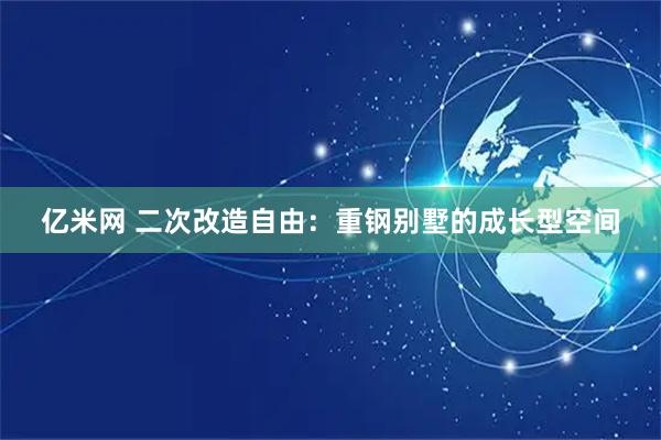 亿米网 二次改造自由：重钢别墅的成长型空间