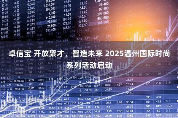 卓信宝 开放聚才，智造未来 2025温州国际时尚系列活动启动
