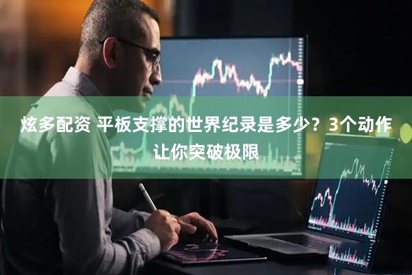 炫多配资 平板支撑的世界纪录是多少？3个动作让你突破极限