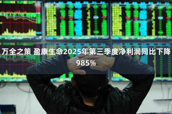 万全之策 盈康生命2025年第三季度净利润同比下降985%