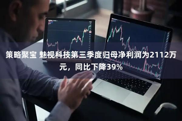 策略聚宝 魅视科技第三季度归母净利润为2112万元，同比下降39%